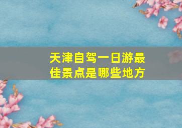 天津自驾一日游最佳景点是哪些地方