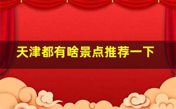 天津都有啥景点推荐一下