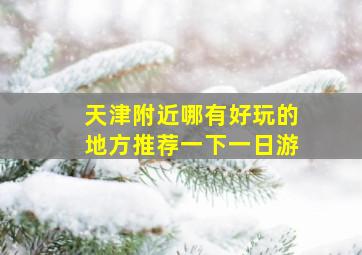 天津附近哪有好玩的地方推荐一下一日游