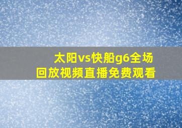 太阳vs快船g6全场回放视频直播免费观看