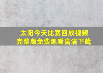 太阳今天比赛回放视频完整版免费观看高清下载