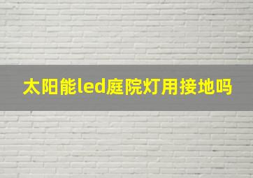 太阳能led庭院灯用接地吗