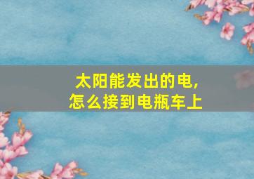 太阳能发出的电,怎么接到电瓶车上