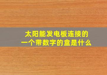 太阳能发电板连接的一个带数字的盒是什么