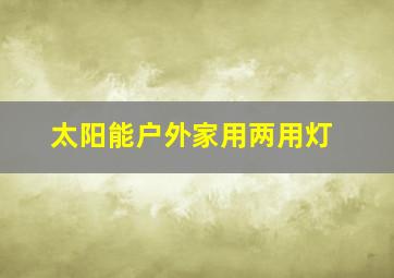 太阳能户外家用两用灯