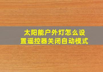 太阳能户外灯怎么设置遥控器关闭自动模式