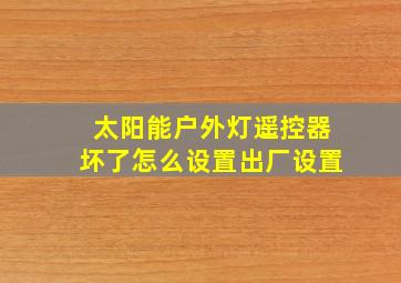 太阳能户外灯遥控器坏了怎么设置出厂设置