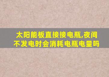 太阳能板直接接电瓶,夜间不发电时会消耗电瓶电量吗