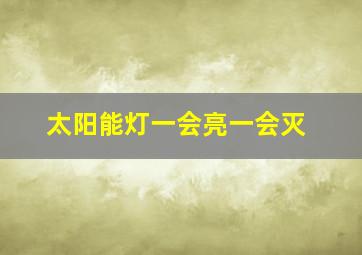 太阳能灯一会亮一会灭