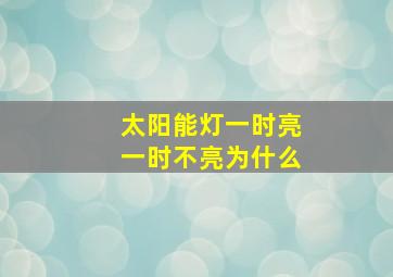 太阳能灯一时亮一时不亮为什么