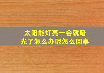 太阳能灯亮一会就暗光了怎么办呢怎么回事