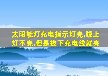 太阳能灯充电指示灯亮,晚上灯不亮,但是拔下充电线就亮