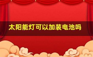 太阳能灯可以加装电池吗