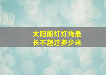 太阳能灯灯线最长不超过多少米