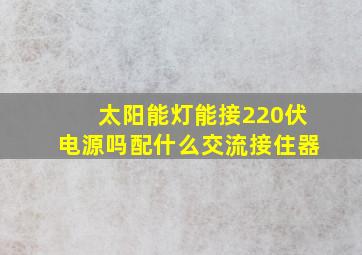 太阳能灯能接220伏电源吗配什么交流接住器