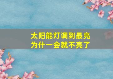 太阳能灯调到最亮为什一会就不亮了