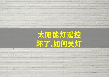 太阳能灯遥控坏了,如何关灯