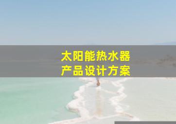 太阳能热水器产品设计方案