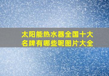 太阳能热水器全国十大名牌有哪些呢图片大全