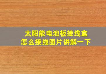 太阳能电池板接线盒怎么接线图片讲解一下