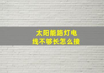 太阳能路灯电线不够长怎么接