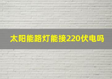 太阳能路灯能接220伏电吗