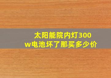 太阳能院内灯300w电池坏了那买多少价