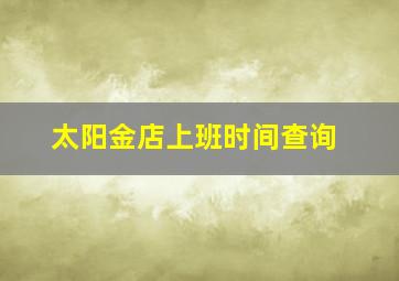 太阳金店上班时间查询