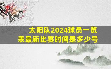 太阳队2024球员一览表最新比赛时间是多少号