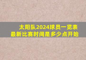 太阳队2024球员一览表最新比赛时间是多少点开始