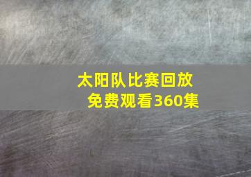 太阳队比赛回放免费观看360集