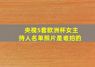 央视5套欧洲杯女主持人名单照片是谁拍的