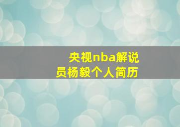 央视nba解说员杨毅个人简历