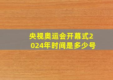 央视奥运会开幕式2024年时间是多少号