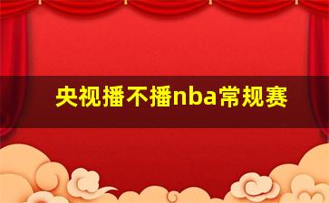 央视播不播nba常规赛