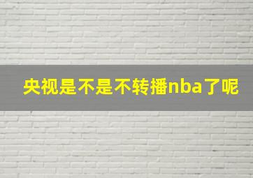 央视是不是不转播nba了呢