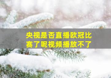 央视是否直播欧冠比赛了呢视频播放不了