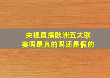 央视直播欧洲五大联赛吗是真的吗还是假的