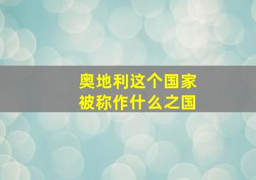 奥地利这个国家被称作什么之国