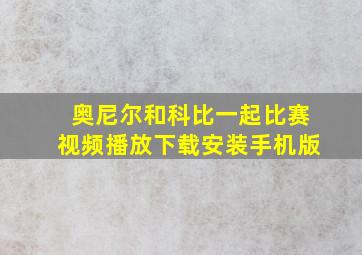 奥尼尔和科比一起比赛视频播放下载安装手机版