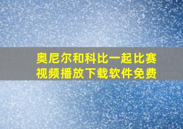 奥尼尔和科比一起比赛视频播放下载软件免费