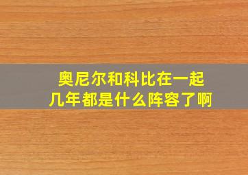 奥尼尔和科比在一起几年都是什么阵容了啊