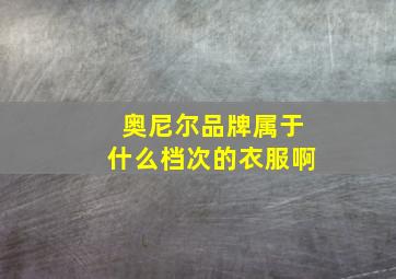 奥尼尔品牌属于什么档次的衣服啊