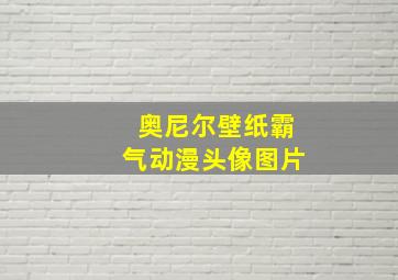 奥尼尔壁纸霸气动漫头像图片