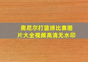 奥尼尔打篮球比赛图片大全视频高清无水印