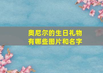 奥尼尔的生日礼物有哪些图片和名字