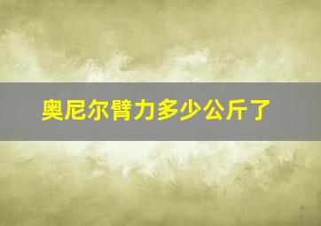 奥尼尔臂力多少公斤了