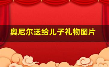 奥尼尔送给儿子礼物图片