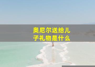 奥尼尔送给儿子礼物是什么