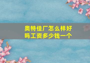 奥特佳厂怎么样好吗工资多少钱一个